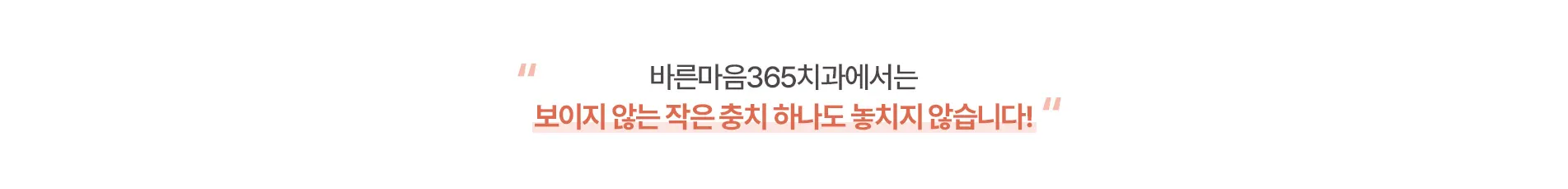 바른마음365치과에서는 보이지 않는 작은 충치 하나도 놓치지 않습니다.