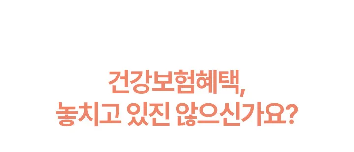 건강보험혜택, 놓치고 있진 않으신가요?